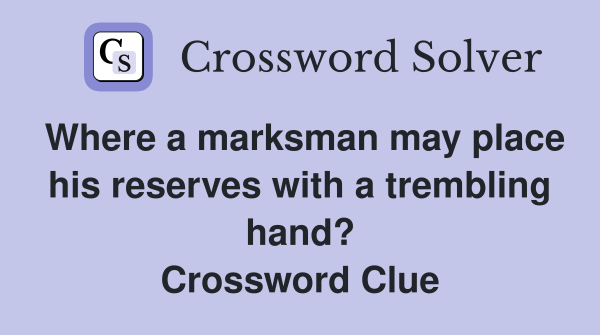 Where a marksman may place his reserves with a trembling hand? Crossword Clue