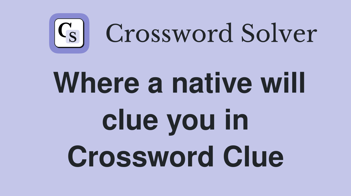 Where a native will clue you in Crossword Clue