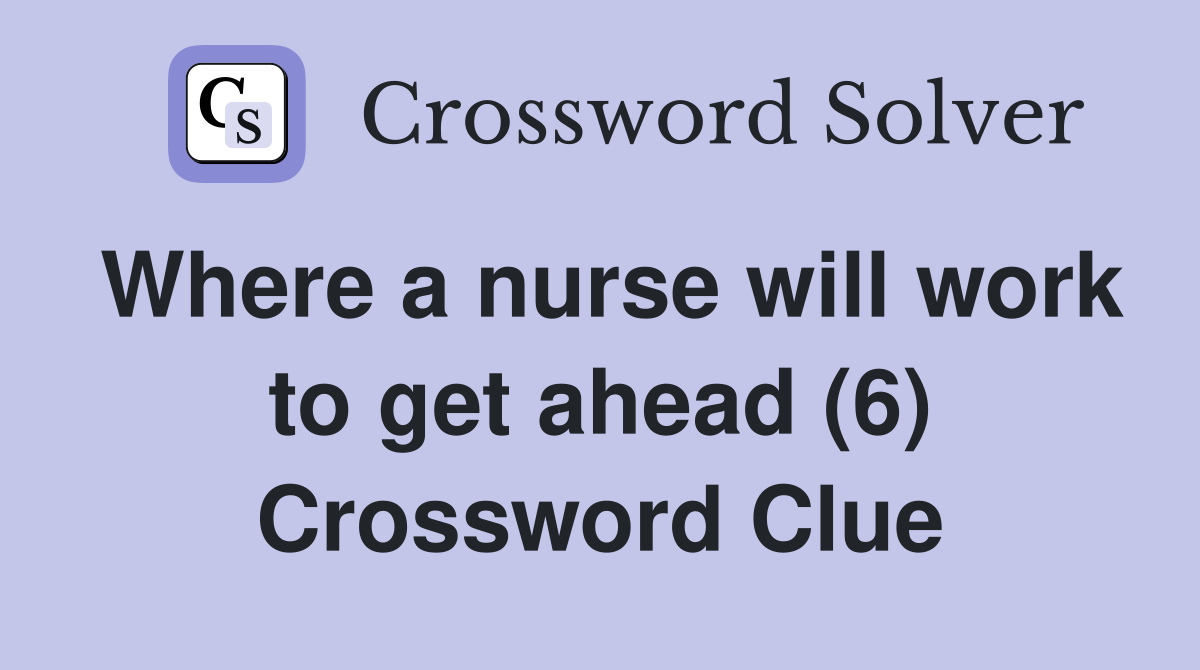 Where a nurse will work to get ahead (6) Crossword Clue