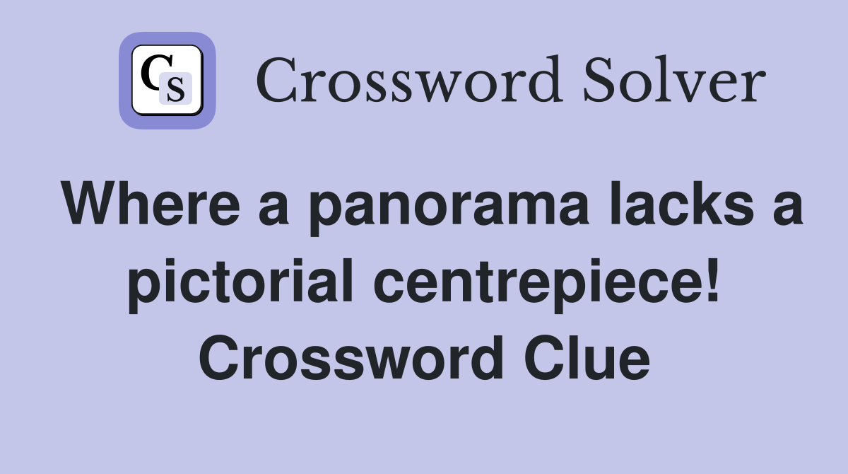 Where a panorama lacks a pictorial centrepiece! Crossword Clue