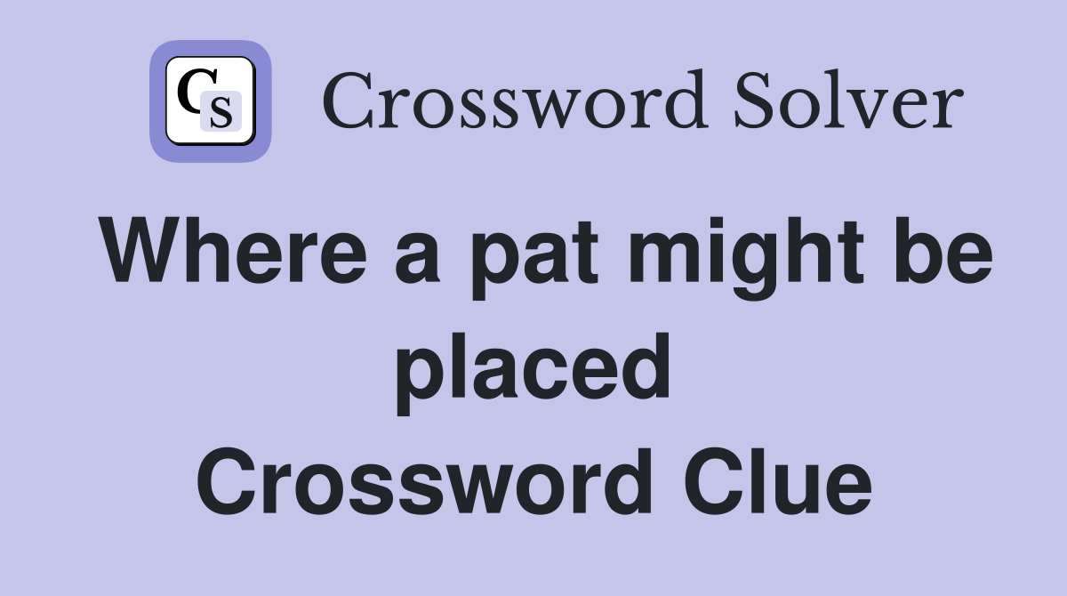 Where a pat might be placed Crossword Clue