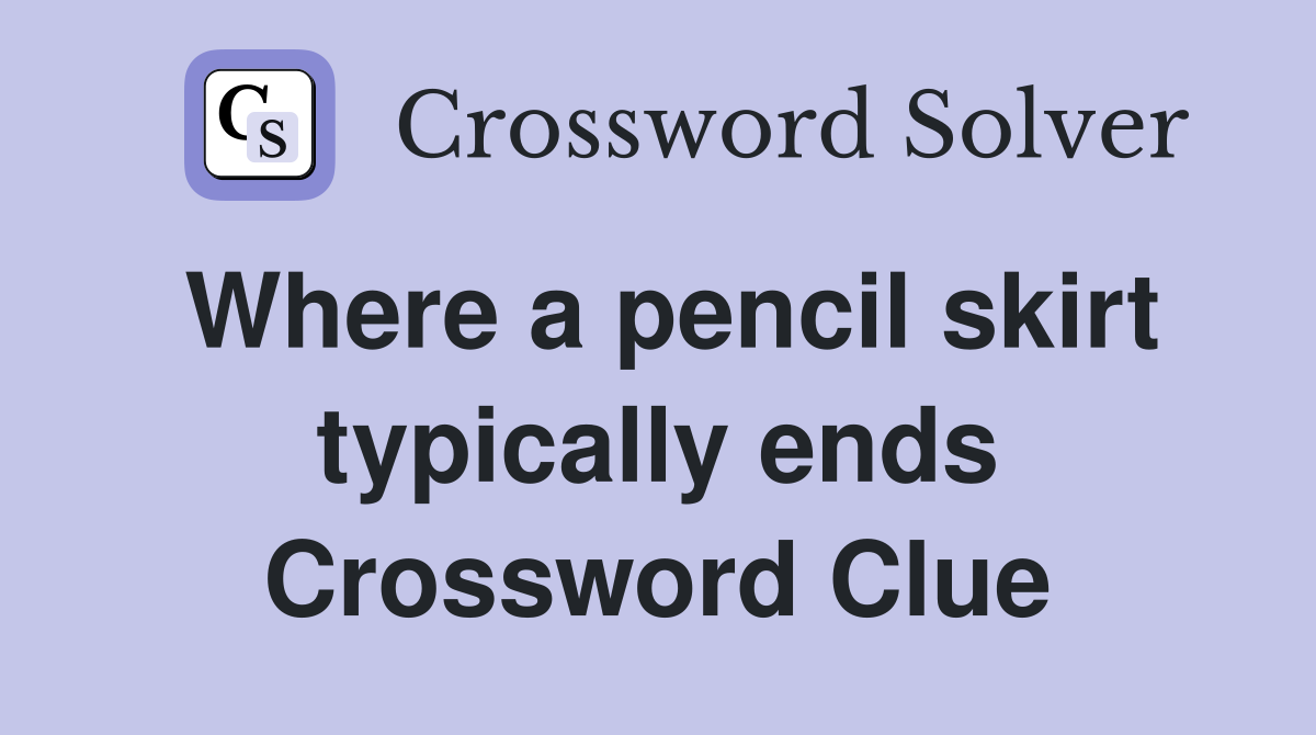 Where a pencil skirt typically ends Crossword Clue