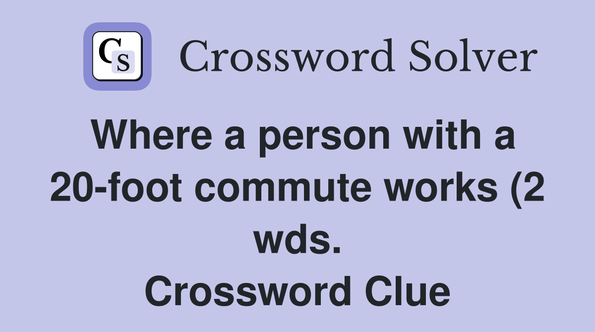 Where a person with a 20 foot commute works (2 wds ) Crossword Clue Where a person with a 20 foot commute works (2 wds ) Crossword Clue