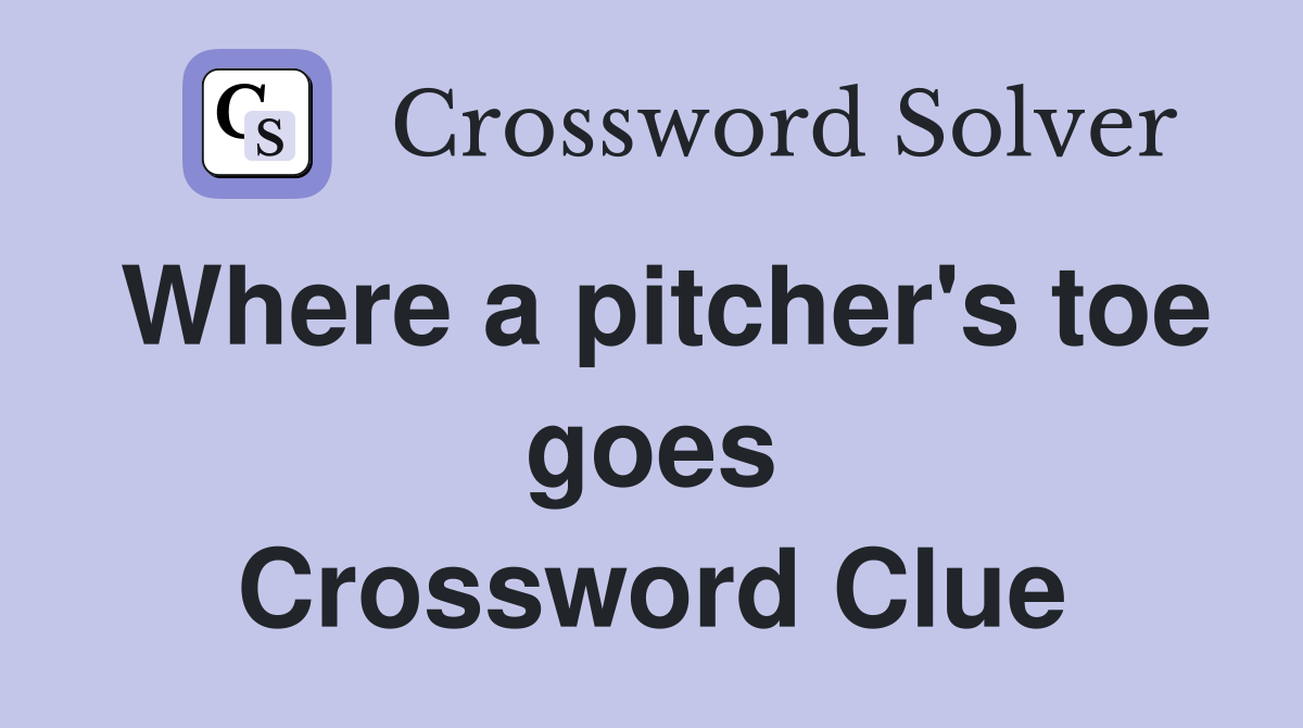 Where a pitcher's toe goes Crossword Clue