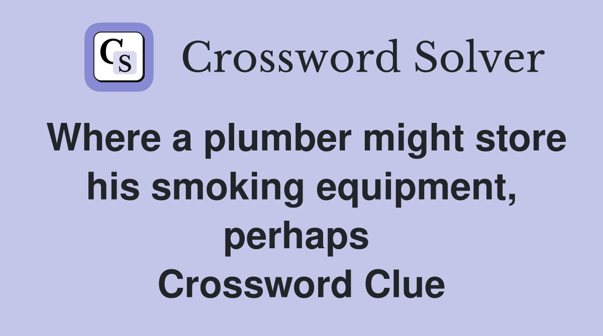 Where a plumber might store his smoking equipment, perhaps  Crossword Clue