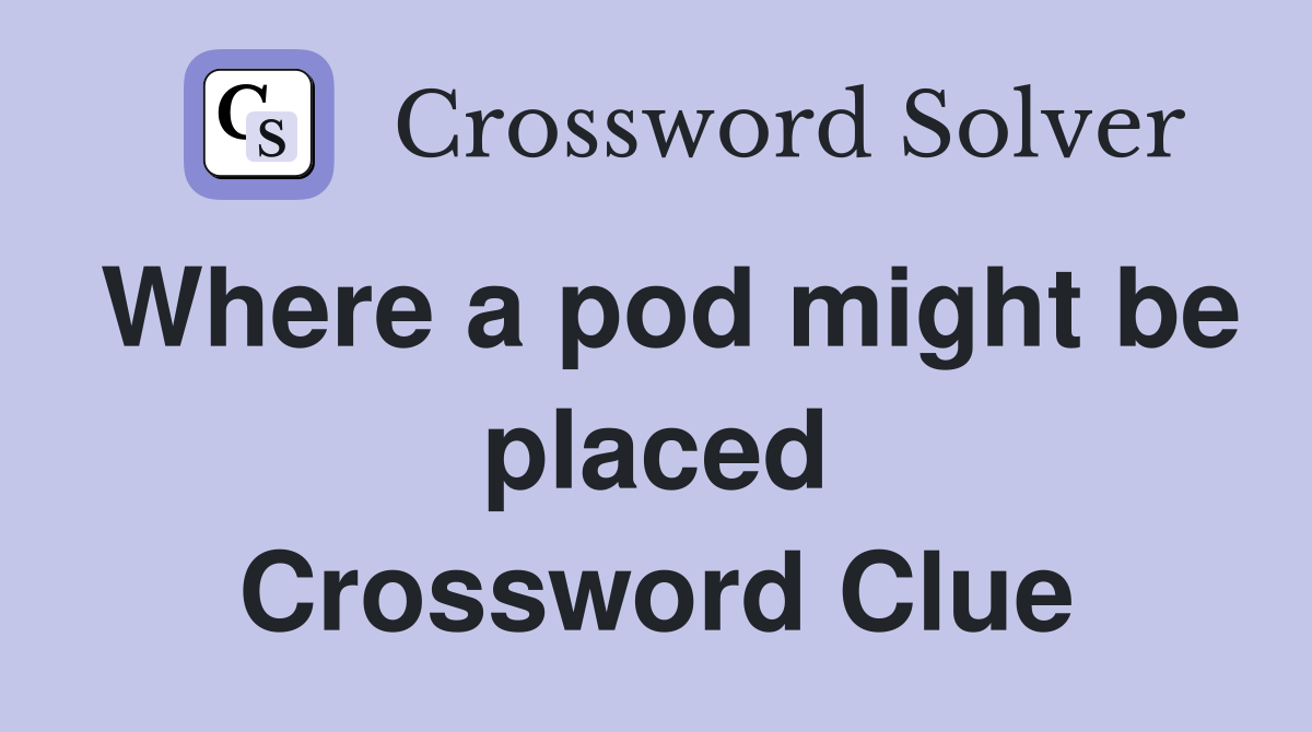 Where a pod might be placed Crossword Clue
