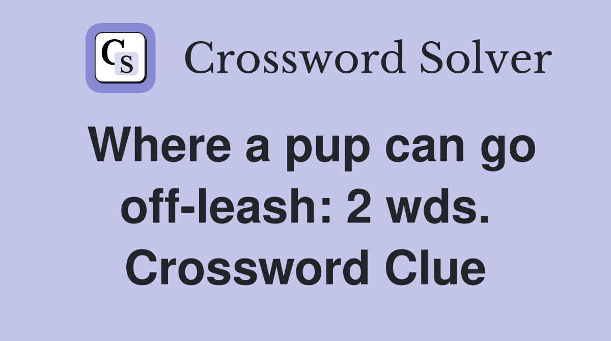 Where a pup can go off-leash: 2 wds. Crossword Clue
