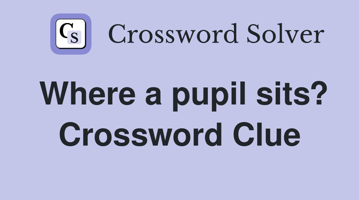 Where a pupil sits? Crossword Clue