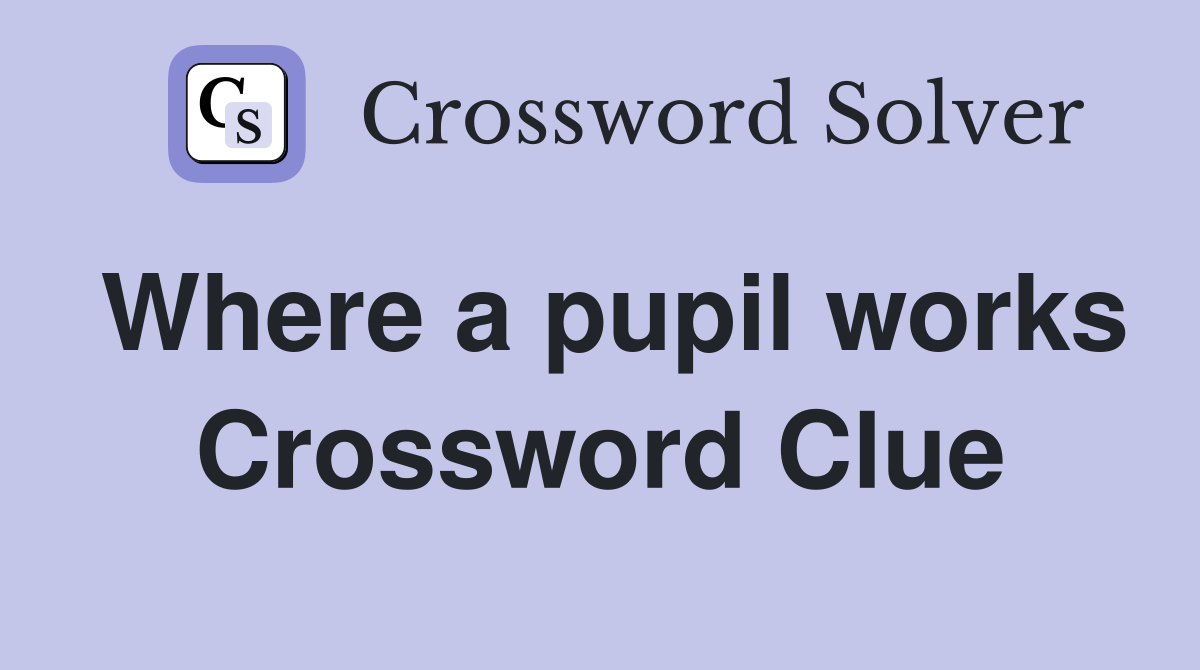 Where a pupil works Crossword Clue
