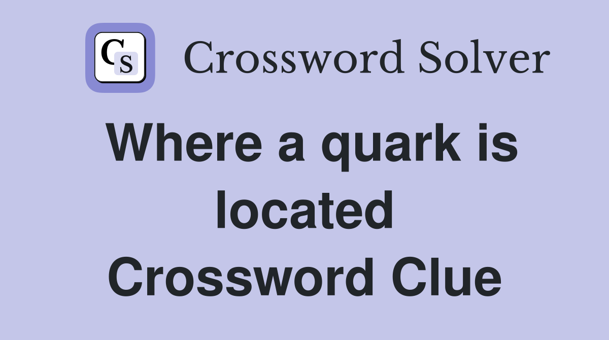 Where a quark is located Crossword Clue