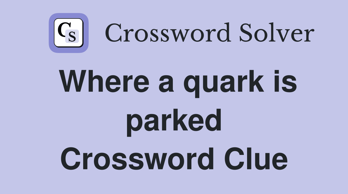 Where a quark is parked Crossword Clue