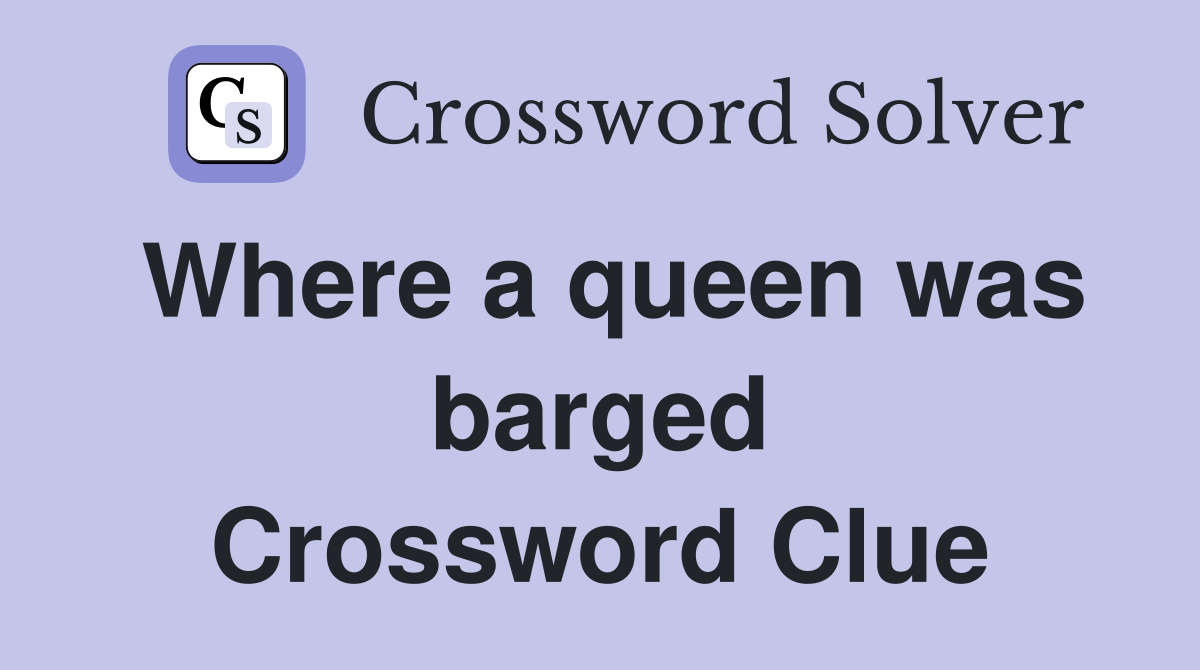 Where a queen was barged Crossword Clue