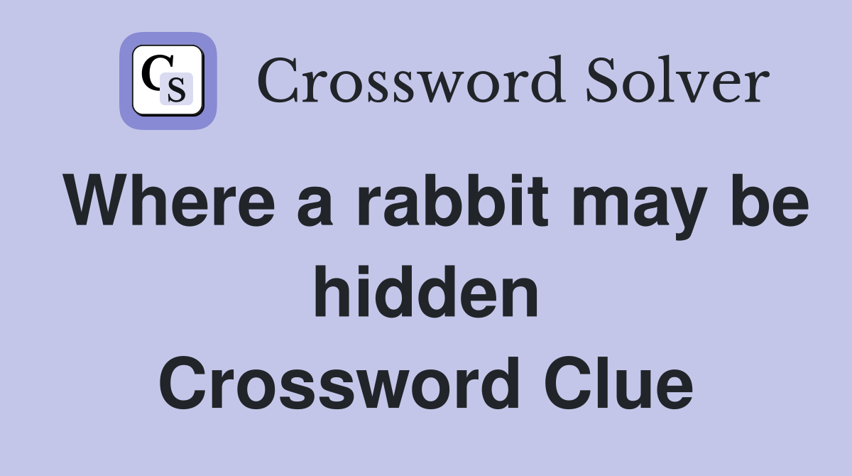 Where a rabbit may be hidden Crossword Clue