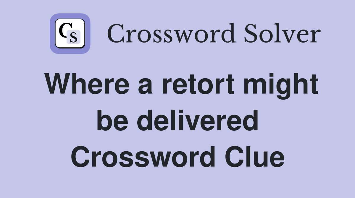 Where a retort might be delivered Crossword Clue