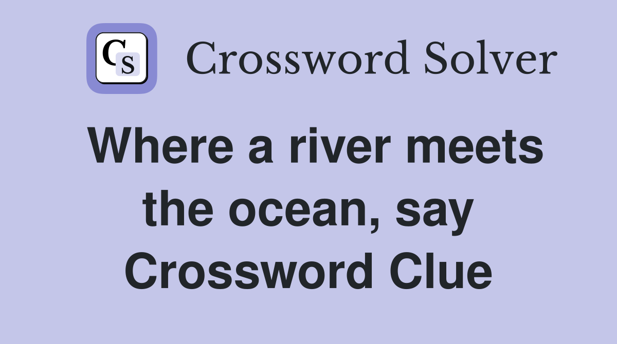 Where a river meets the ocean, say Crossword Clue