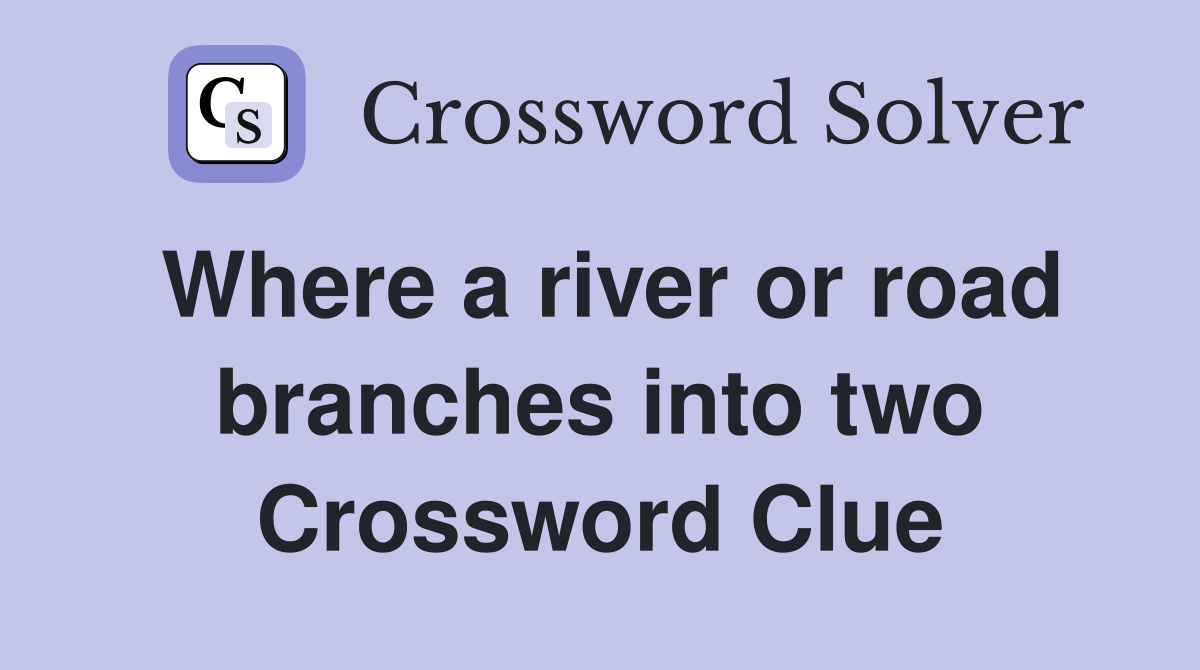 Where a river or road branches into two Crossword Clue