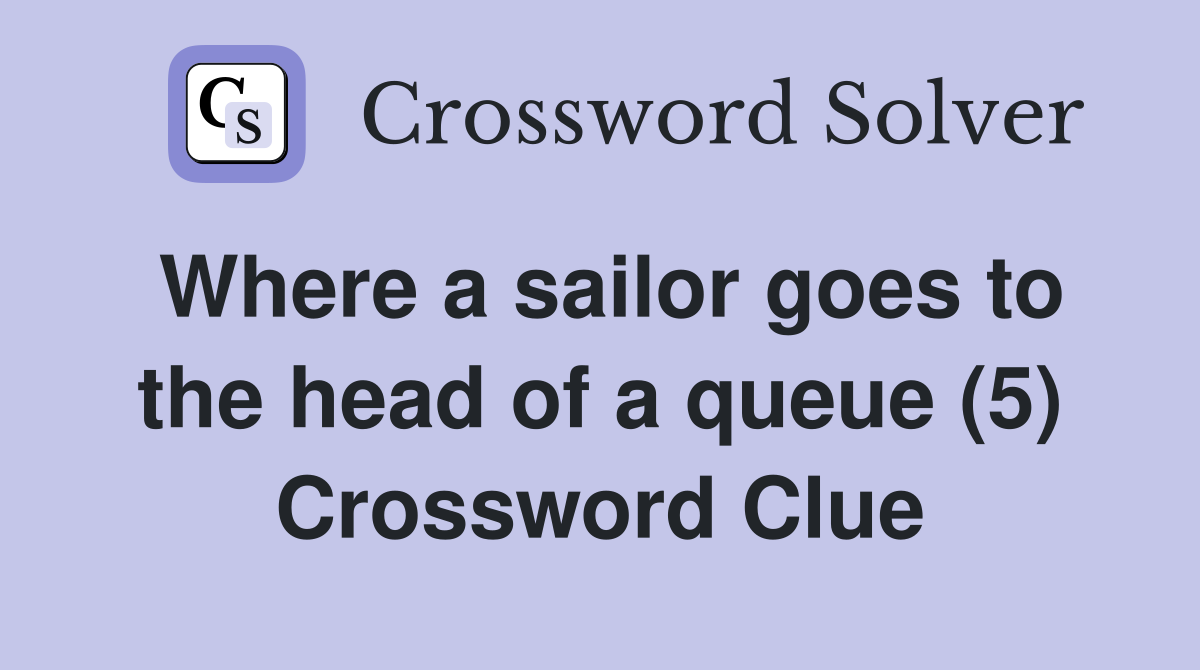 Where a sailor goes to the head of a queue (5) Crossword Clue