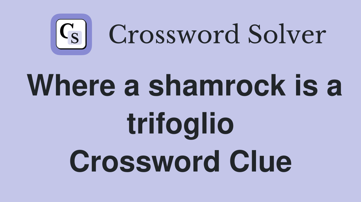 Where a shamrock is a trifoglio Crossword Clue