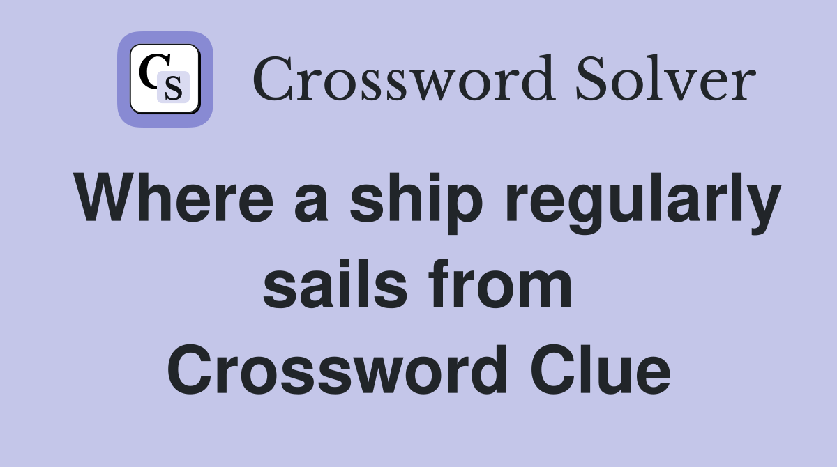 Where a ship regularly sails from Crossword Clue