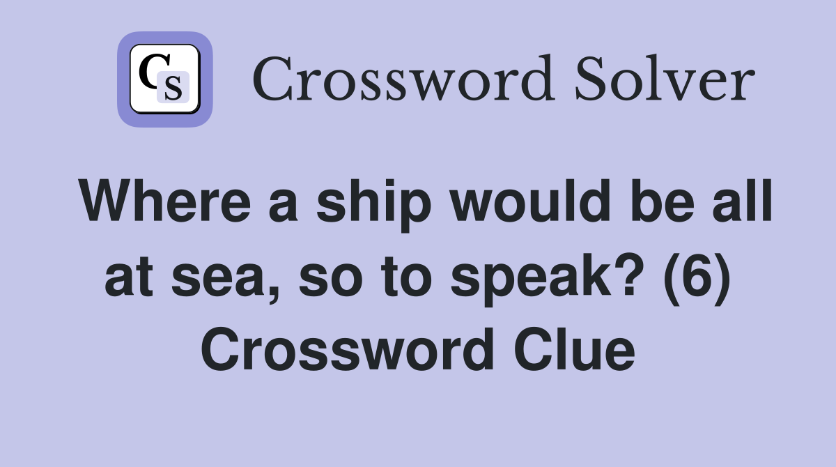Where a ship would be all at sea, so to speak? (6) Crossword Clue