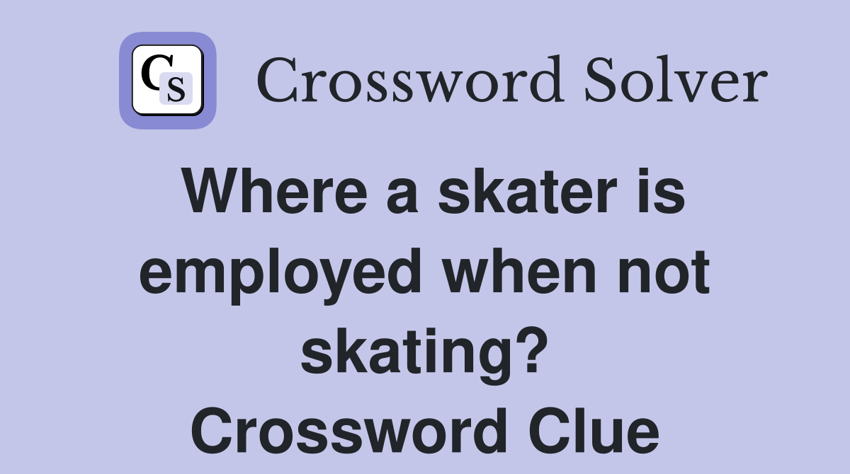 Where a skater is employed when not skating? Crossword Clue