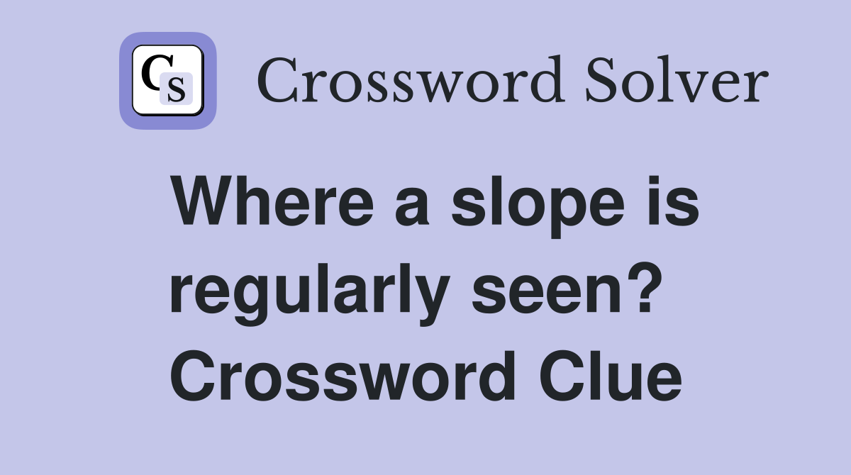Where a slope is regularly seen?  Crossword Clue