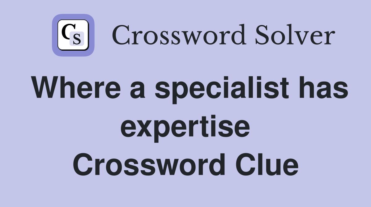 Where a specialist has expertise Crossword Clue