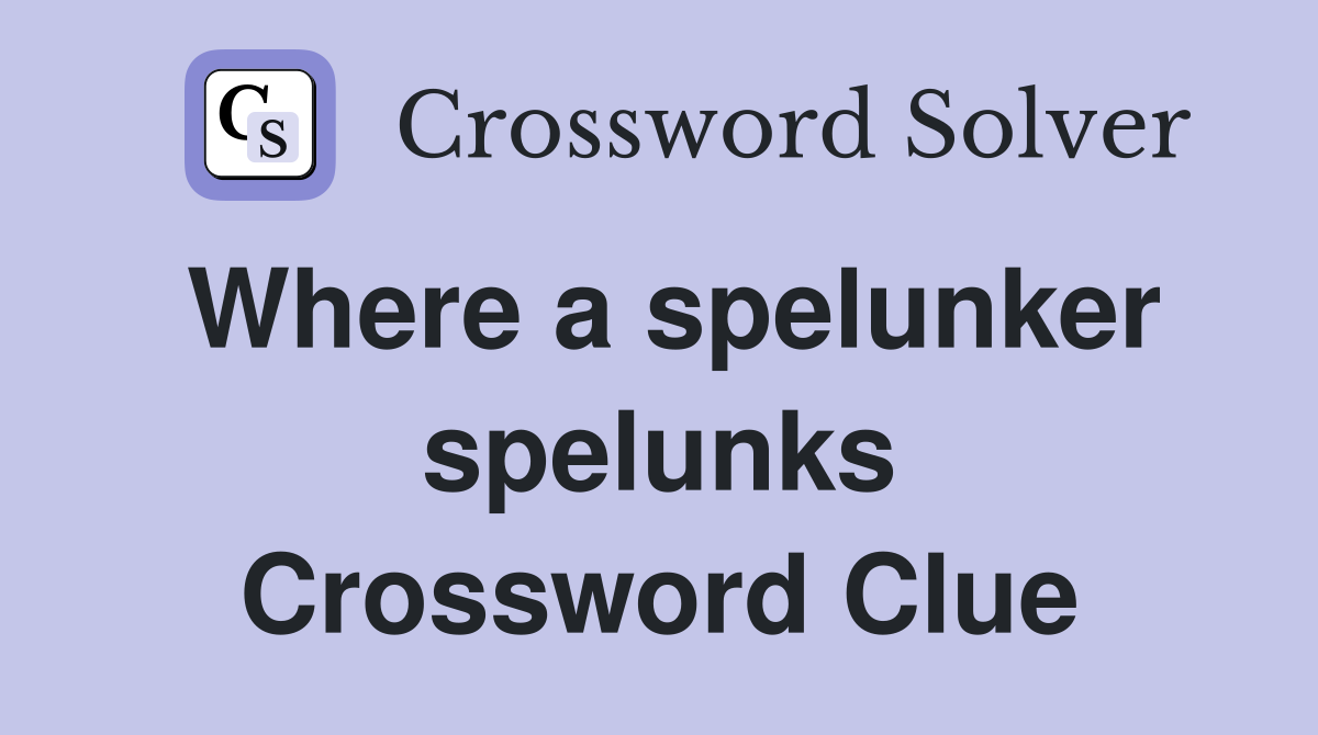 Where a spelunker spelunks Crossword Clue