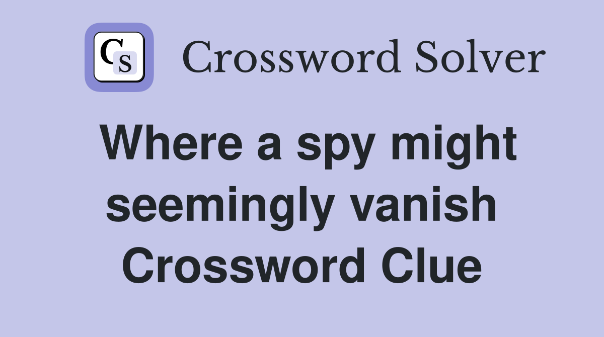 Where a spy might seemingly vanish Crossword Clue