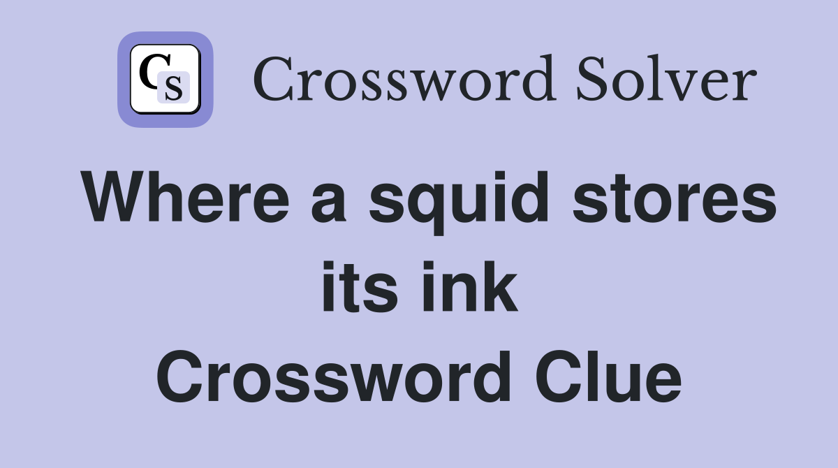Where a squid stores its ink Crossword Clue