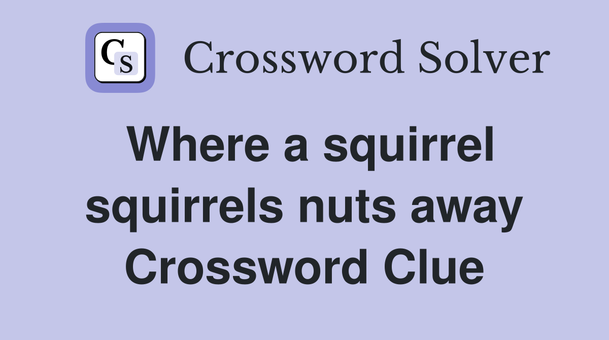 Where a squirrel squirrels nuts away Crossword Clue