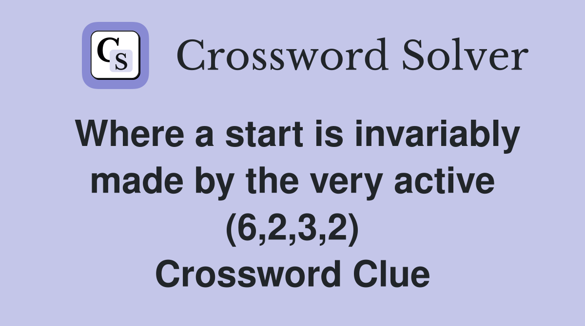 Where a start is invariably made by the very active (6,2,3,2) Crossword Clue