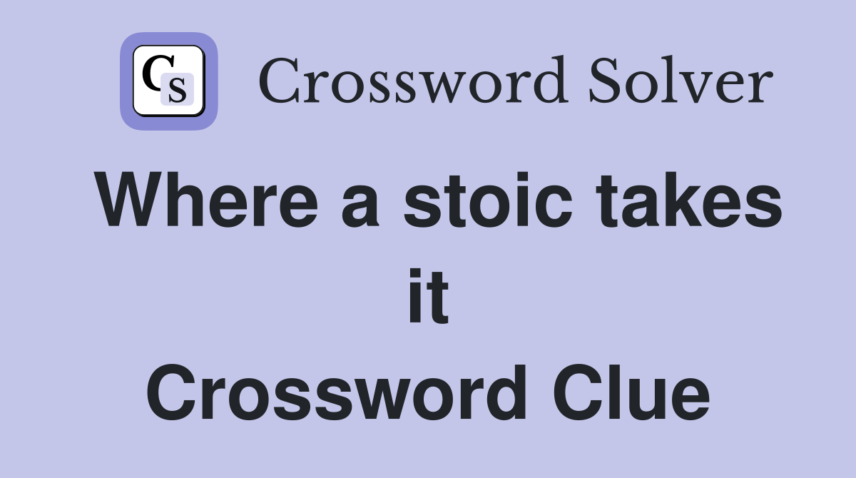 Where a stoic takes it Crossword Clue