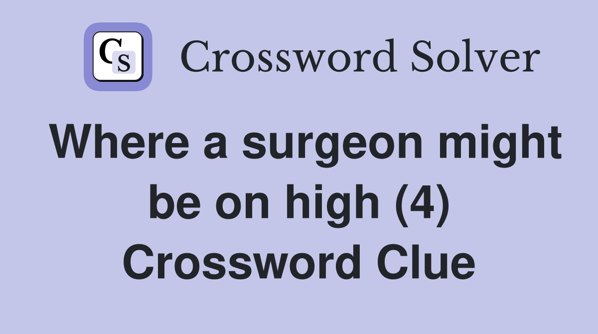 Where a surgeon might be on high (4) Crossword Clue