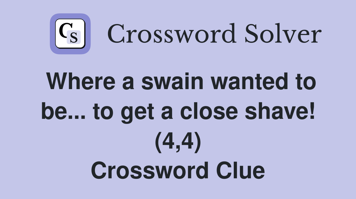 Where a swain wanted to be... to get a close shave! (4,4) Crossword Clue