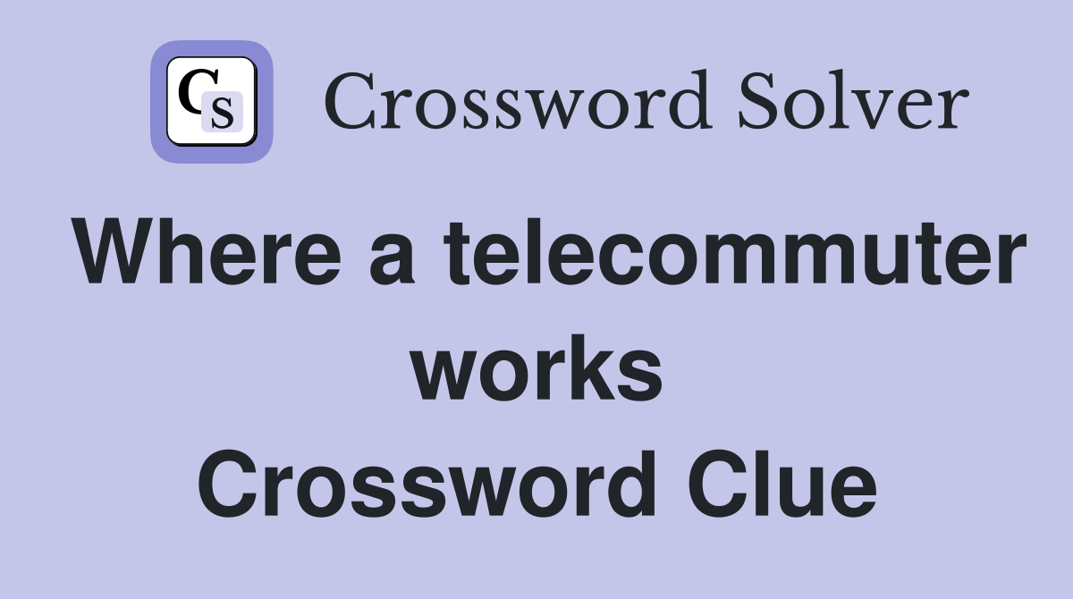 Where a telecommuter works Crossword Clue