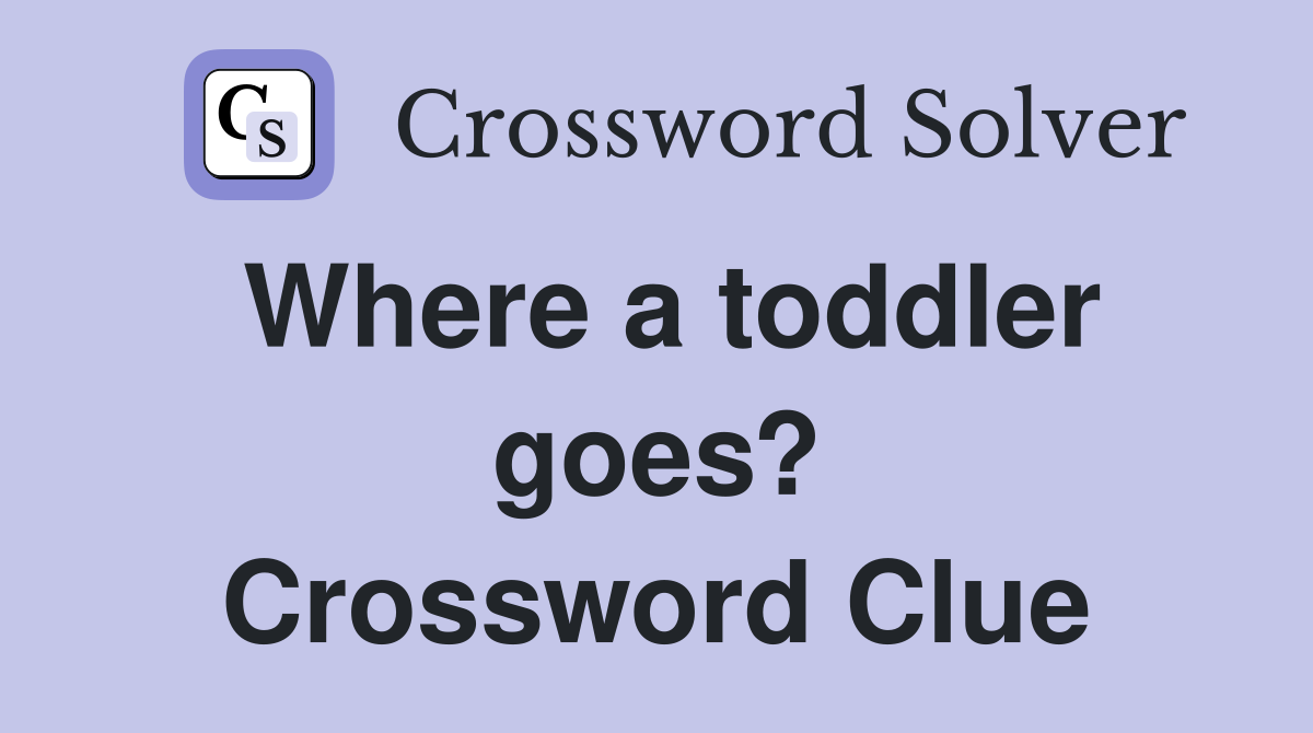 Where a toddler goes? Crossword Clue
