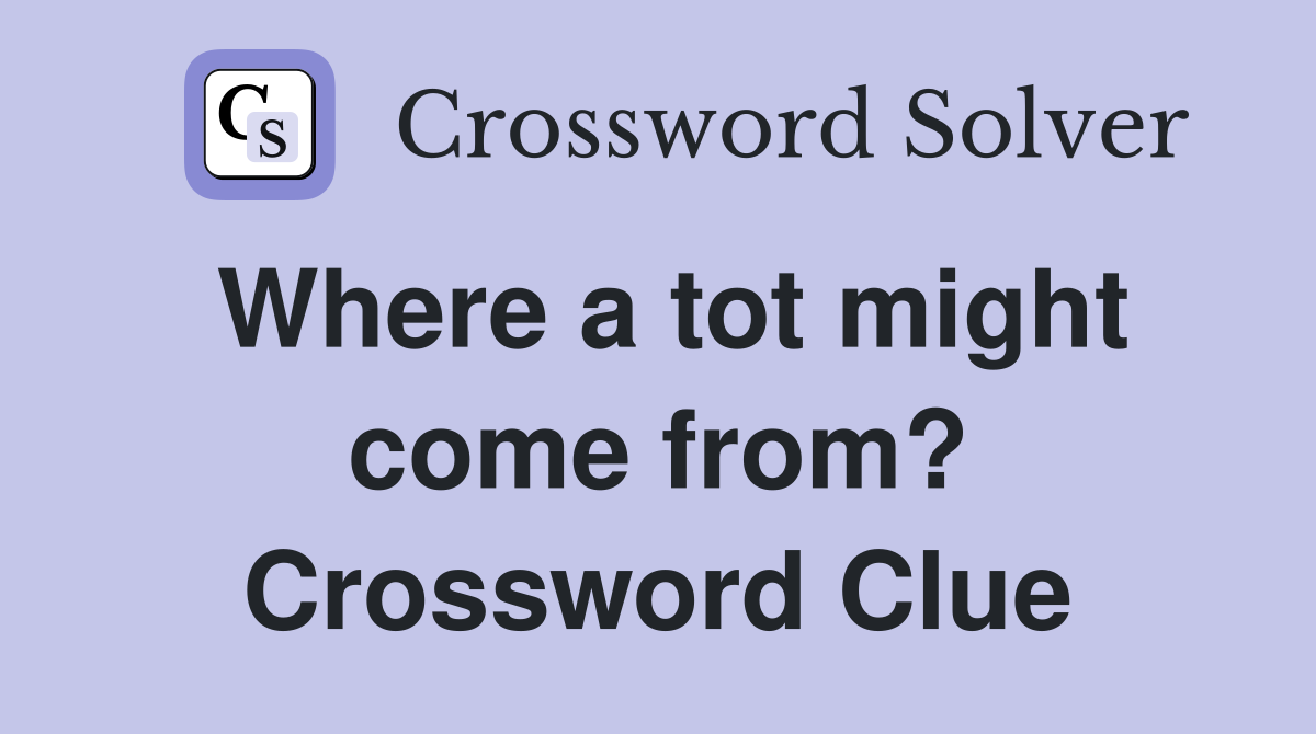 Where a tot might come from? Crossword Clue