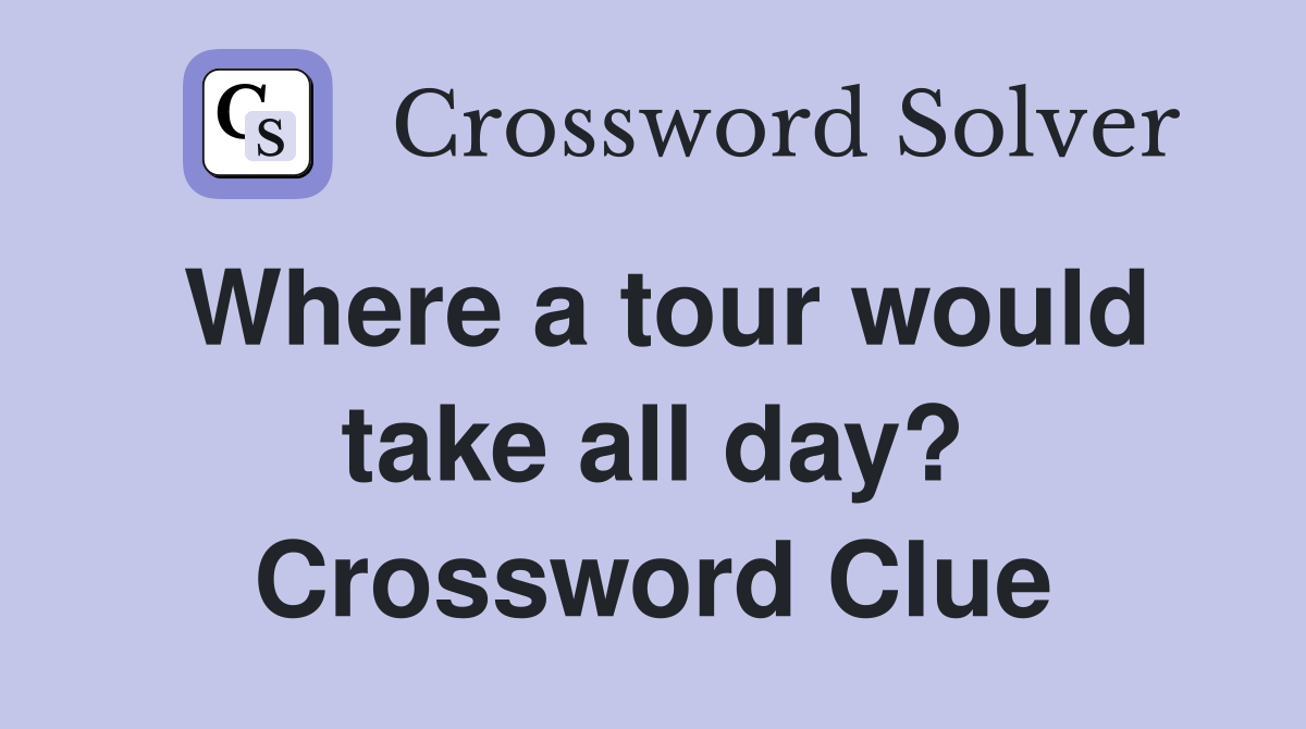 Where a tour would take all day? Crossword Clue