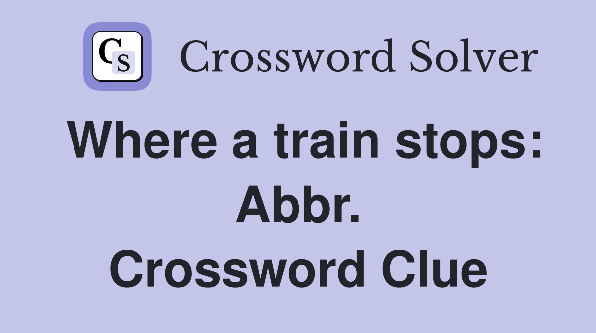 Where a train stops: Abbr. Crossword Clue