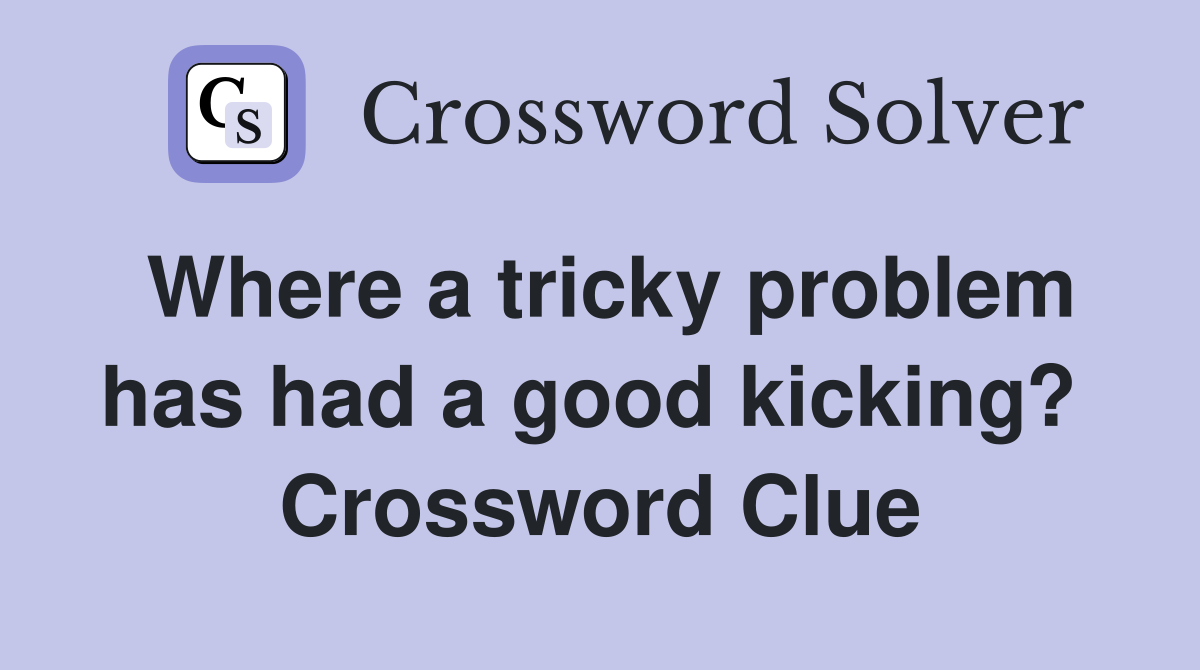 Where a tricky problem has had a good kicking?  Crossword Clue
