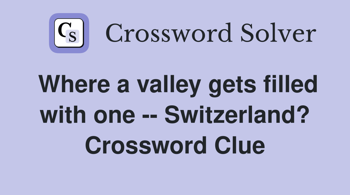 Where a valley gets filled with one -- Switzerland? Crossword Clue