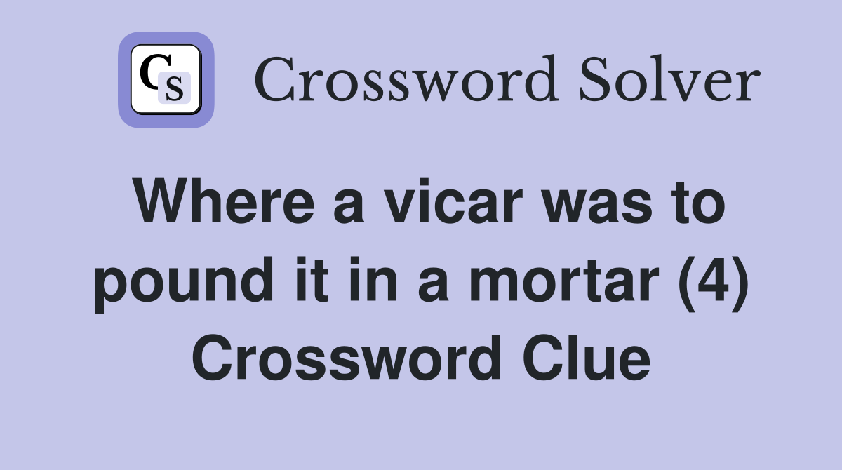 Where a vicar was to pound it in a mortar (4) Crossword Clue