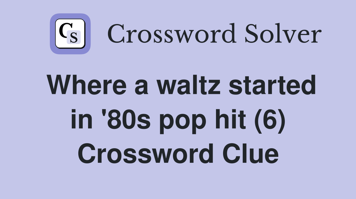 Where a waltz started in '80s pop hit (6) Crossword Clue