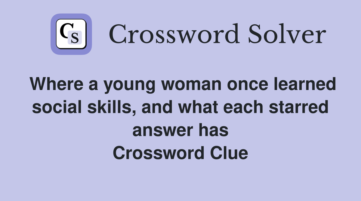 Where a young woman once learned social skills, and what each starred answer has Crossword Clue