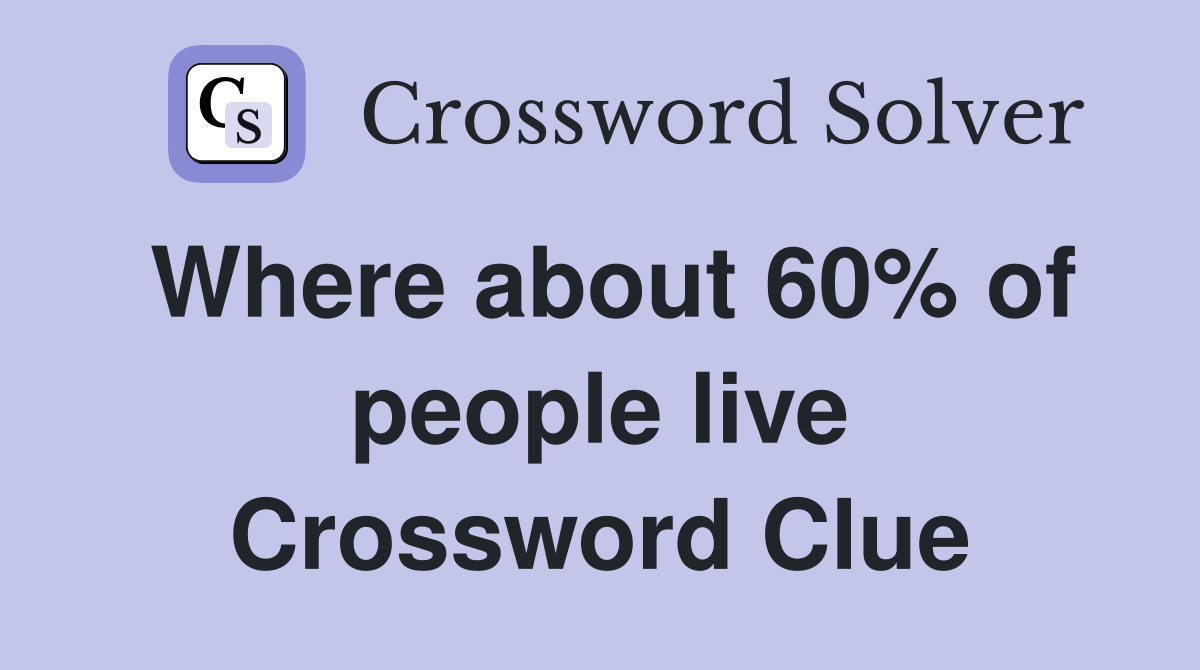 Where about 60% of people live Crossword Clue