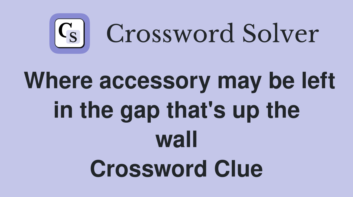 Where accessory may be left in the gap that's up the wall Crossword Clue