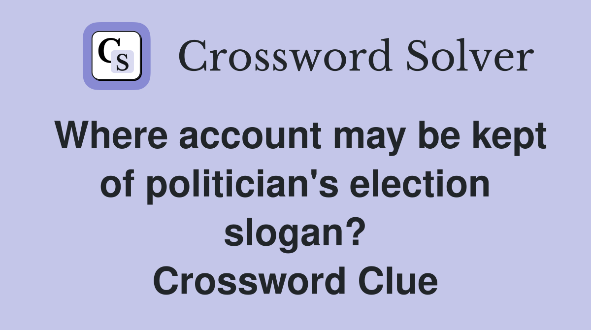 Where account may be kept of politician's election slogan? Crossword Clue