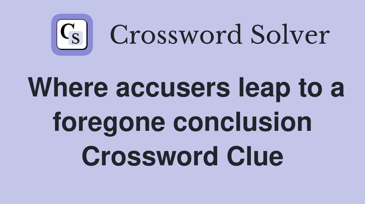Where accusers leap to a foregone conclusion Crossword Clue