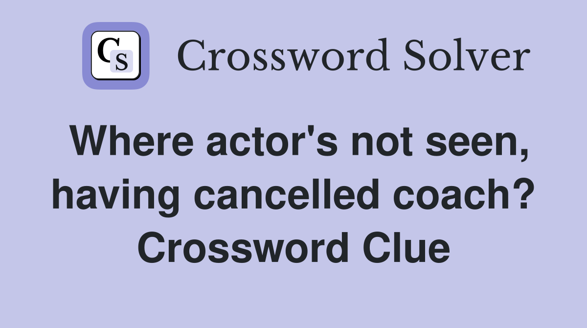 Where actor's not seen, having cancelled coach? Crossword Clue